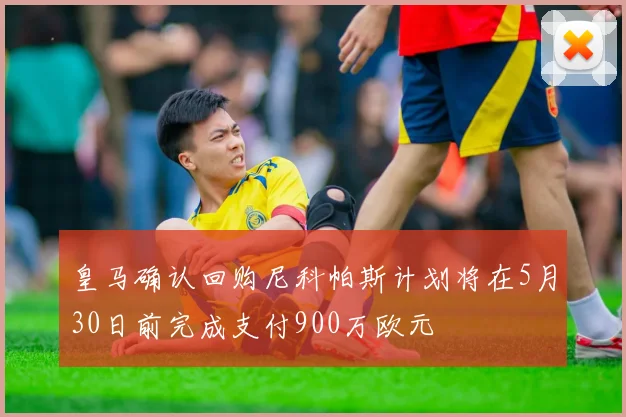 皇马确认回购尼科帕斯计划将在5月30日前完成支付900万欧元