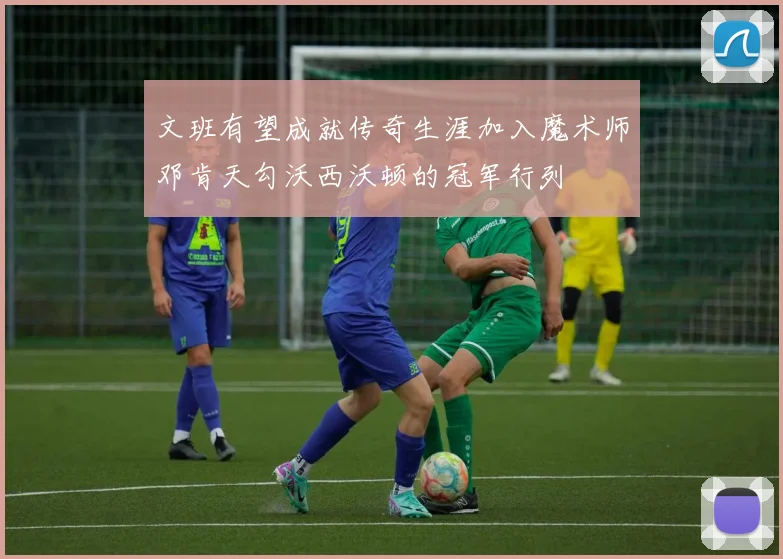 文班有望成就传奇生涯加入魔术师邓肯天勾沃西沃顿的冠军行列
