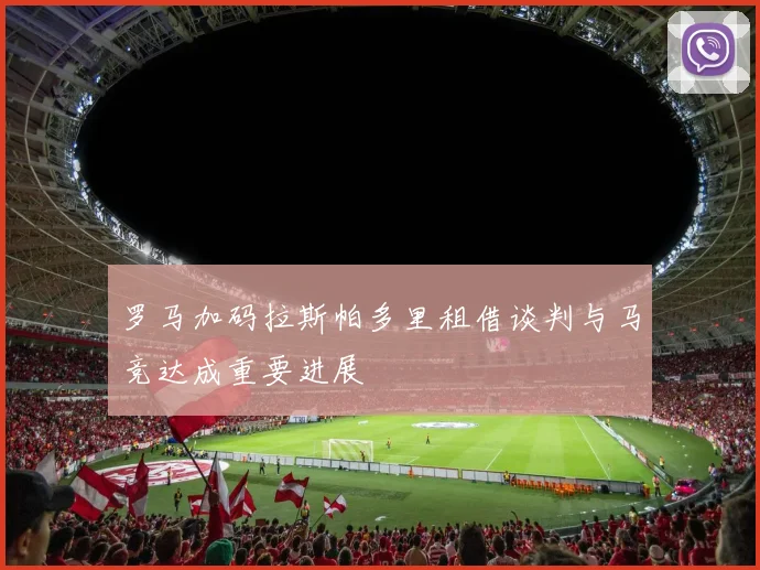 罗马加码拉斯帕多里租借谈判与马竞达成重要进展