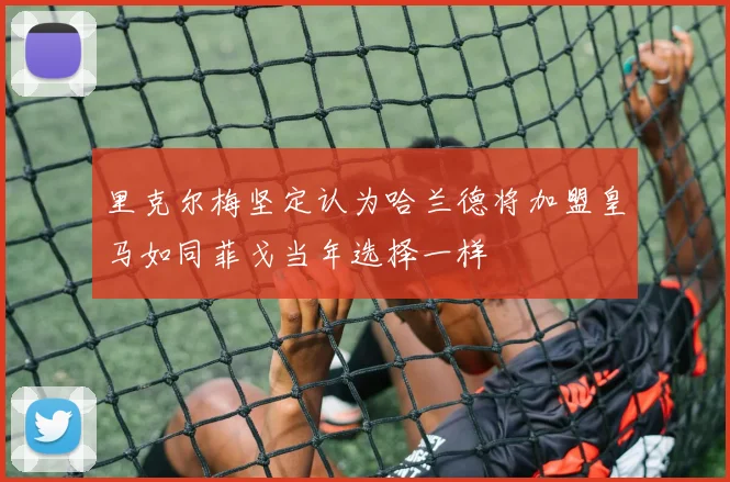 里克尔梅坚定认为哈兰德将加盟皇马如同菲戈当年选择一样