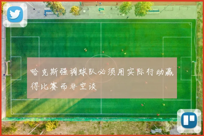 哈克斯强调球队必须用实际行动赢得比赛而非空谈