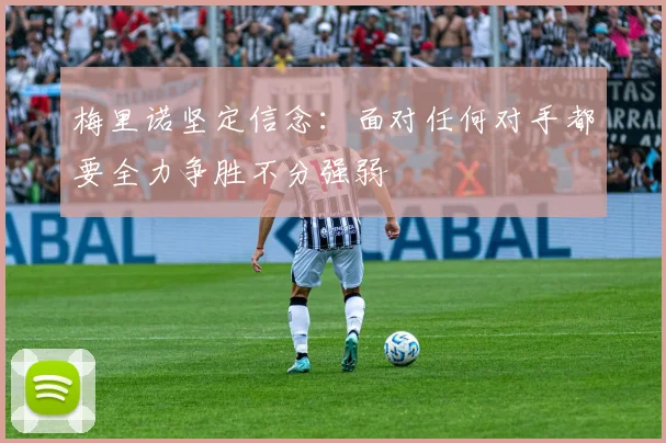 梅里诺坚定信念：面对任何对手都要全力争胜不分强弱